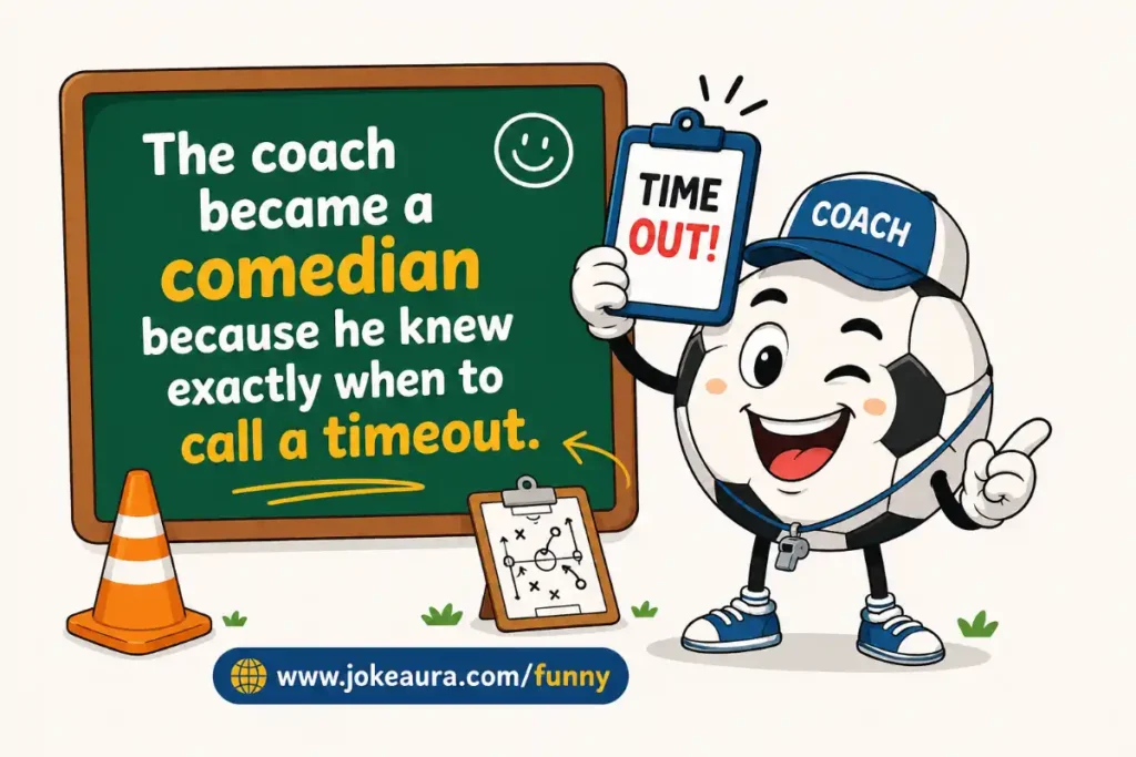 Funny Football Puns ; The coach became a comedian because he knew exactly when to call a timeout.
