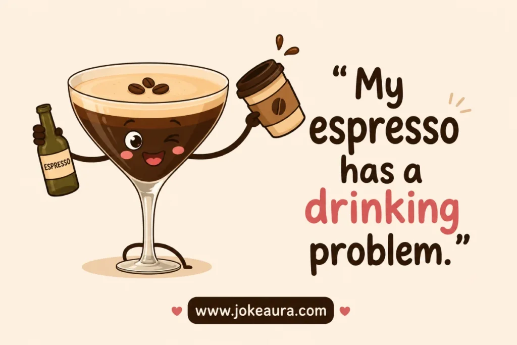 “My espresso has a drinking problem.”